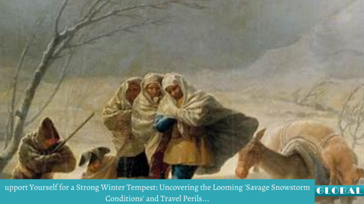 upport Yourself for a Strong Winter Tempest: Uncovering the Looming 'Savage Snowstorm Conditions' and Travel Perils...